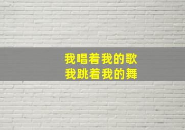 我唱着我的歌 我跳着我的舞